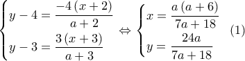 \left\{ \begin{gathered} 
  y - 4 = \frac{{ - 4\left( {x + 2} \right)}}{{a + 2}} \hfill \\ 
  y - 3 = \frac{{3\left( {x + 3} \right)}}{{a + 3}} \hfill \\  
\end{gathered}  \right. \Leftrightarrow \left\{ \begin{gathered} 
  x = \frac{{a\left( {a + 6} \right)}}{{7a + 18}} \hfill \\ 
  y = \frac{{24a}}{{7a + 18}} \hfill \\  
\end{gathered}  \right.\,\,\,\left( 1 \right)