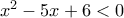 x^2 -5x+6<0