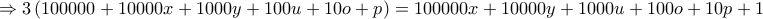 \displaystyle{ \Rightarrow 3\left( {100000 + 10000x + 1000y + 100u + 10o + p} \right) = 100000x + 10000y + 1000u + 100o + 10p + 1}