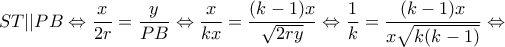 \displaystyle ST||PB \Leftrightarrow \frac{x}{{2r}} = \frac{y}{{PB}} \Leftrightarrow \frac{x}{{kx}} = \frac{{(k - 1)x}}{{\sqrt {2ry} }} \Leftrightarrow \frac{1}{k} = \frac{{(k - 1)x}}{{x\sqrt {k(k - 1)} }} \Leftrightarrow 