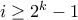 i \geq 2^k - 1
