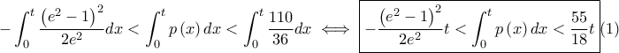 \displaystyle -\int_{0}^{t}\frac{\left( e^{2}-1 \right)^{2}}{2e^{2}}dx<\int_{0}^{t}p\left( x \right)dx<\int_{0}^{t}\frac{110}{36}dx\iff \boxed{-\frac{\left( e^{2}-1 \right)^{2}}{2e^{2}}t<\int_{0}^{t}p\left( x \right)dx<\frac{55}{18}t}(1)