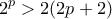 \displaystyle{2^{p}>2(2p+2)}