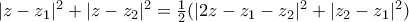 |z-z_{1}|^{2}+|z-z_{2}|^{2}=\frac{1}{2}(|2z-z_{1}-z_{2}|^{2}+|z_{2}-z_{1}|^{2}) |z-z_{1}|^{2}+|z-z_{2}|^{2}=\frac{1}{2}(|2z-z_{1}-z_{2}|^{2}+|z_{2}-z_{1}|^{2})
