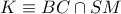 K\equiv BC\cap SM
