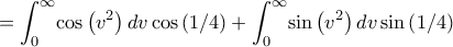 \displaystyle =\int _{0}^{ 
\infty }\!\cos \left( {v}^{2} \right) {dv}\cos \left( 1/4 \right) + 
\int _{0}^{\infty }\!\sin \left( {v}^{2} \right) {dv}\sin \left( 1/4 
 \right)