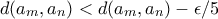 d(a_m,a_n) <  d(a_m,a_n)- \epsilon /5