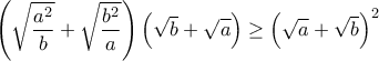\displaystyle{\left(\sqrt{\frac{a^2}{b}}+\sqrt{\frac{b^2}{a}}\right)\left(\sqrt{b}+\sqrt{a}\right)\geq \left(\sqrt{a}+\sqrt{b}\right)^2}