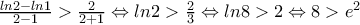 \frac{ln2-ln1}{2-1}>\frac{2}{2+1} \Leftrightarrow ln2 > \frac{2}{3} \Leftrightarrow ln8>2 \Leftrightarrow 8>e^{2} \frac{ln2-ln1}{2-1}>\frac{2}{2+1} \Leftrightarrow ln2 > \frac{2}{3} \Leftrightarrow ln8>2 \Leftrightarrow 8>e^{2}