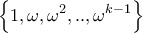 \displaystyle{\left\{ {1,\omega ,{\omega ^2},..,{\omega ^{k - 1}}} \right\}}
