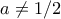 \displaystyle{a\ne1/2}
