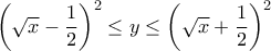 \left( \sqrt{x}-\dfrac{1}{2}\right)^2\leq y\leq \left( \sqrt{x}+\dfrac{1}{2}\right)^2