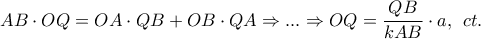 \displaystyle{AB \cdot OQ = OA \cdot QB + OB \cdot QA \Rightarrow ... \Rightarrow OQ = \frac{{QB }}{{kAB}}\cdot a,\;\,ct.} \displaystyle{AB \cdot OQ = OA \cdot QB + OB \cdot QA \Rightarrow ... \Rightarrow OQ = \frac{{QB }}{{kAB}}\cdot a,\;\,ct.}
