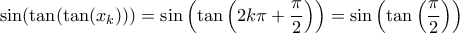 \displaystyle{\sin(\tan(\tan(x_k))) =  \sin \left (\tan\left ( 2k\pi + \dfrac {\pi}{2}\right ) \right )= \sin \left (\tan\left (\dfrac {\pi}{2}\right )\right ) }