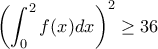 \displaystyle{\left (\int_{0}^{2}f(x)dx  \right )^2 \geq  36}
