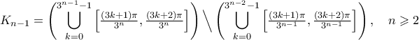 \displaystyle K_{n-1}=\Bigg({\bigcup_{k=0}^{3^{n-1}-1}\Big[{\tfrac{({3k+1})\pi}{3^{n}},\tfrac{({3k+2})\pi}{3^{n}}}\Big]}\Bigg)\,\Big\backslash\,\Bigg({\bigcup_{k=0}^{3^{n-2}-1}\Big[{\tfrac{({3k+1})\pi}{3^{n-1}},\tfrac{({3k+2})\pi}{3^{n-1}}}\Big]}\Bigg)\,, \quad n\geqslant2