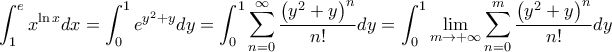 \displaystyle \int_{1}^{e}x^{\ln x}dx=\int_{0}^{1}e^{y^{2}+y}dy=\int_{0}^{1}\sum_{n=0}^{\infty }\frac{\left( y^{2}+y \right)^{n}}{n!}dy=\int_{0}^{1}\lim_{m \to +\infty } \sum_{n=0}^{m}\frac{\left( y^{2}+y \right)^{n}}{n!}dy