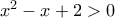 x^2-x+2>0