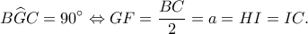 \displaystyle B\widehat GC = 90^\circ  \Leftrightarrow GF = \frac{{BC}}{2} = a = HI = IC.