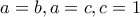 \displaystyle{a=b , a=c , c=1}