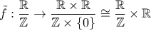 \displaystyle{\tilde f:\frac{\mathbb{R}}{\mathbb{Z}} \to \frac{{\mathbb{R} \times \mathbb{R}}}{{\mathbb{Z} \times \left\{ 0 \right\}}} \cong \frac{\mathbb{R}}{\mathbb{Z}} \times \mathbb{R}}
