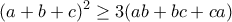 \displaystyle{(a+b+c)^2\geq 3(ab+bc+ca)}