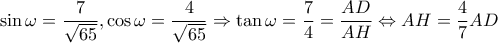 \displaystyle{\sin \omega  = \frac{7}{{\sqrt {65} }},\cos \omega  = \frac{4}{{\sqrt {65} }} \Rightarrow \tan \omega  = \frac{7}{4} = \frac{{AD}}{{AH}} \Leftrightarrow AH = \frac{4}{7}AD}