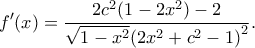 \displaystyle f'(x) = \frac{{2{c^2}(1 - 2{x^2}) - 2}}{{\sqrt {1 - {x^2}} {{\left( {2{x^2} + {c^2} - 1} \right)}^2}}}.