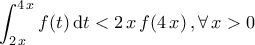 \displaystyle{\int_{2\,x}^{4\,x}f(t)\,\mathrm{d}t<2\,x\,f(4\,x)\,,\forall\,x>0}