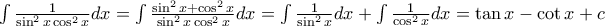 \int{\frac{1}{\sin^2{x}\cos^2{x}}dx}=\int{\frac{\sin^2{x}+\cos^2{x}}{\sin^2{x}\cos^2{x}}dx}=\int{\frac{1}{\sin^2{x}}dx}+\int{\frac{1}{\cos^2{x}}dx}=\tan{x}-\cot{x}+c