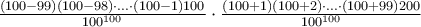 \frac{(100-99)(100-98)\cdot ...\cdot (100-1)100}{100^{100}}\cdot \frac{(100+1)(100+2)\cdot ...\cdot (100+99)200}{100^{100}}