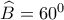 \widehat B = {60^0}