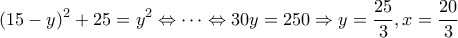 \displaystyle  
(15 - y)^2 + 25 = y^2 \Leftrightarrow \cdots \Leftrightarrow 30y = 250 \Rightarrow y = \frac{25}{3}, x = \frac{20}{3} 
