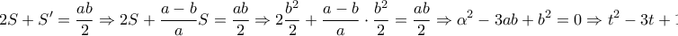 \displaystyle{2S + S' = \frac{{ab}}{2} \Rightarrow 2S + \frac{{a - b}}{a}S = \frac{{ab}}{2} \Rightarrow 2\frac{{{b^2}}}{2} + \frac{{a - b}}{a} \cdot \frac{{{b^2}}}{2} = \frac{{ab}}{2} \Rightarrow {\alpha ^2} - 3ab + {b^2} = 0 \Rightarrow {t^2} - 3t + 1 = 0}