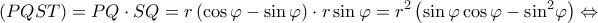 \displaystyle (PQST) = PQ \cdot SQ = r\left( {\cos \varphi - \sin \varphi } \right) \cdot r\sin \varphi = {r^2}\left( {\sin \varphi \cos \varphi - {{\sin }^2}\varphi } \right) \Leftrightarrow \displaystyle (PQST) = PQ \cdot SQ = r\left( {\cos \varphi - \sin \varphi } \right) \cdot r\sin \varphi = {r^2}\left( {\sin \varphi \cos \varphi - {{\sin }^2}\varphi } \right) \Leftrightarrow