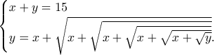 \displaystyle{ \displaystyle{\begin{cases} x + y = 15  \\ y = x +\sqrt{x +\sqrt{x +\sqrt{x +\sqrt{x +\sqrt{y}}}}}    . \end{cases}} }