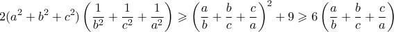 \displaystyle  2 (a^2 + b^2 + c^2)\left( \frac{1}{b^2} + \frac{1}{c^2} + \frac{1}{a^2}\right) \geqslant \left(\frac{a}{b} + \frac{b}{c} + \frac{c}{a} \right)^2+9 \geqslant 6\left(\frac{a}{b} + \frac{b}{c} + \frac{c}{a} \right)