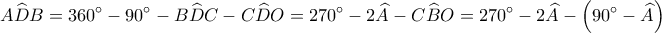 \displaystyle A\widehat DB = 360^\circ  - 90^\circ  - B\widehat DC - C\widehat DO = 270^\circ  - 2\widehat A - C\widehat BO = 270^\circ  - 2\widehat A - \left( {90^\circ  - \widehat A} \right)
