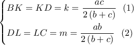 \left\{ \begin{gathered} 
  BK = KD = k = \frac{{ac}}{{2\left( {b + c} \right)}}\,\,\,\left( 1 \right) \hfill \\ 
  DL = LC = m = \frac{{ab}}{{2\left( {b + c} \right)}}\,\,\,\left( 2 \right) \hfill \\  
\end{gathered}  \right.\,\,
