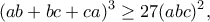 \displaystyle{(ab+bc+ca)^3\geq 27(abc)^2,}