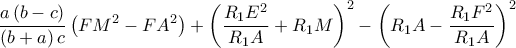 \displaystyle \frac{a\left ( b-c \right )}{\left ( b+a \right )c}\left ( FM^2-FA^2 \right )+\left ( \frac{R_{1}E^{2}}{R_{1}A}+R_{1} M\right )^{2}-\left ( R_{1}A-\frac{R_{1}F^{2}}{R_{1}A} \right )^{2}