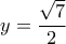 \displaystyle{y=\frac{\sqrt{7}}{2}}