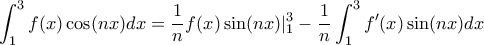 \displaystyle{ \int_{1}^{3} f(x) \cos (nx) dx  = \frac{1}{n} f(x) \sin (nx) |_1^3 - \frac{1}{n} \int_{1}^{3} f'(x) \sin (nx) dx }