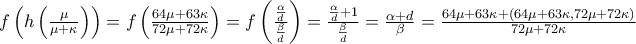 f\left( h\left( \frac{\mu }{\mu +\kappa }\right) \right) =f\left( \frac{64\mu +63\kappa }{72\mu +72\kappa }\right) =f\left( \frac{\frac{\alpha }{d}}{\frac{\beta }{d}}\right) =\frac{\frac{\alpha }{d}+1}{\frac{\beta }{d}}=\allowbreak \frac{\alpha +d}{\beta }=\frac{64\mu +63\kappa +\left( 64\mu +63\kappa ,72\mu +72\kappa \right) }{72\mu +72\kappa }