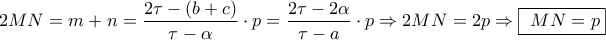 \displaystyle{2MN = m + n = \frac{{2\tau  - (b + c)}}{{\tau  - \alpha }} \cdot p = \frac{{2\tau  - 2\alpha }}{{\tau  - a}} \cdot p \Rightarrow 2MN = 2p \Rightarrow \boxed{{\text{ }}MN = p}}