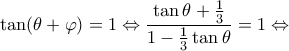 \displaystyle \tan (\theta  + \varphi ) = 1 \Leftrightarrow \frac{{\tan \theta  + \frac{1}{3}}}{{1 - \frac{1}{3}\tan \theta }} = 1 \Leftrightarrow 