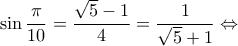 \displaystyle \sin \frac{\pi }{{10}} = \frac{{\sqrt 5  - 1}}{4} = \frac{1}{{\sqrt 5  + 1}} \Leftrightarrow 