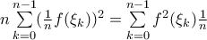 n\sum\limits_{k=0}^{n-1} ( \frac{1}{n}f(\xi _k))^2= \sum\limits_{k=0}^{n-1} f^2(\xi _k)\frac{1}{n}