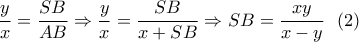 \dfrac{y}{x} = \dfrac{{SB}}{{AB}} \Rightarrow \dfrac{y}{x} = \dfrac{{SB}}{{x + SB}} \Rightarrow SB = \dfrac{{xy}}{{x - y}}\,\,\,\left( 2 \right)