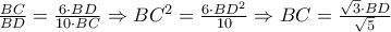 \frac{BC}{BD}=\frac{6\cdot BD}{10\cdot BC}\Rightarrow BC^{2}=\frac{6\cdot BD^{2}}{10}\Rightarrow BC=\frac{\sqrt{3}\cdot BD}{\sqrt{5}}